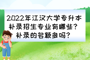 2022年江漢大學(xué)專升本補(bǔ)錄招生專業(yè)有哪些？補(bǔ)錄的名額多嗎？