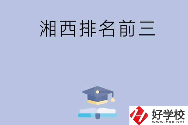 湘西排名前三的重點(diǎn)中職院校有哪些？