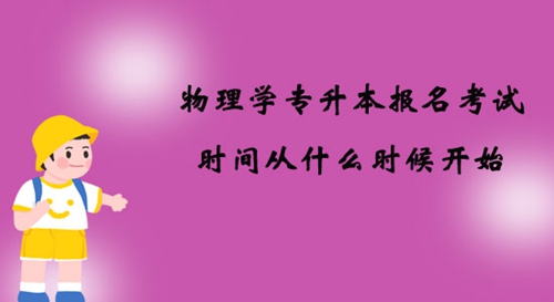 物理學(xué)專升本報(bào)名考試時(shí)間從什么時(shí)候開始？