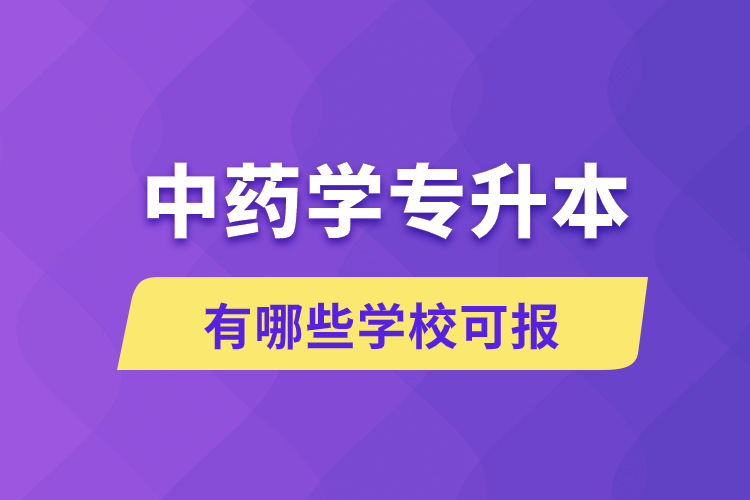 中藥學(xué)專升本有哪些學(xué)?？蓤?bào)