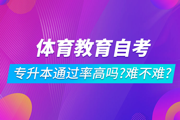 體育教育自考專升本通過率高嗎？難不難？