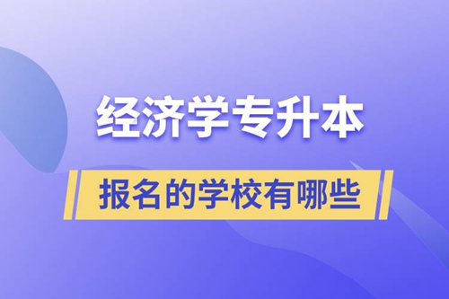 經(jīng)濟(jì)學(xué)專升本可以報(bào)名的學(xué)校有哪些？