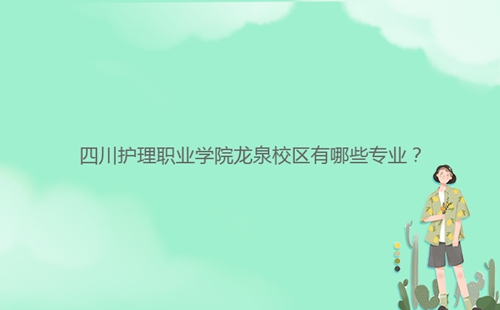 四川護理職業(yè)學院龍泉校區(qū)有哪些專業(yè)?