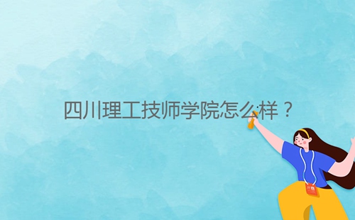 四川理工技師學(xué)院怎么樣？