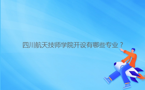 四川航天技師學(xué)院開(kāi)設(shè)有哪些專業(yè)？