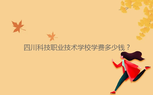 四川科技職業(yè)技術(shù)學(xué)校學(xué)費(fèi)多少錢？