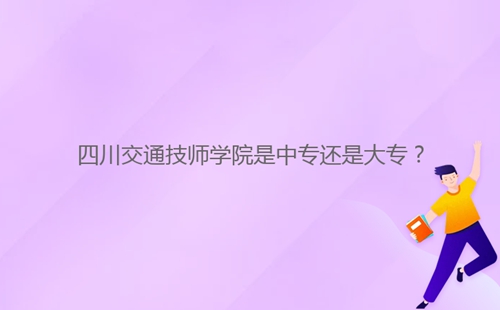 四川交通技師學(xué)院是中專還是大專？