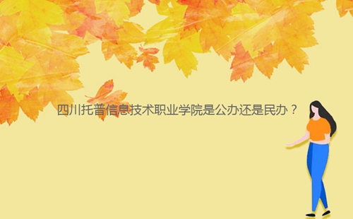 四川托普信息技術(shù)職業(yè)學(xué)院是公辦還是民辦？