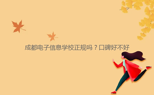 成都電子信息學校正規(guī)嗎？口碑好不好