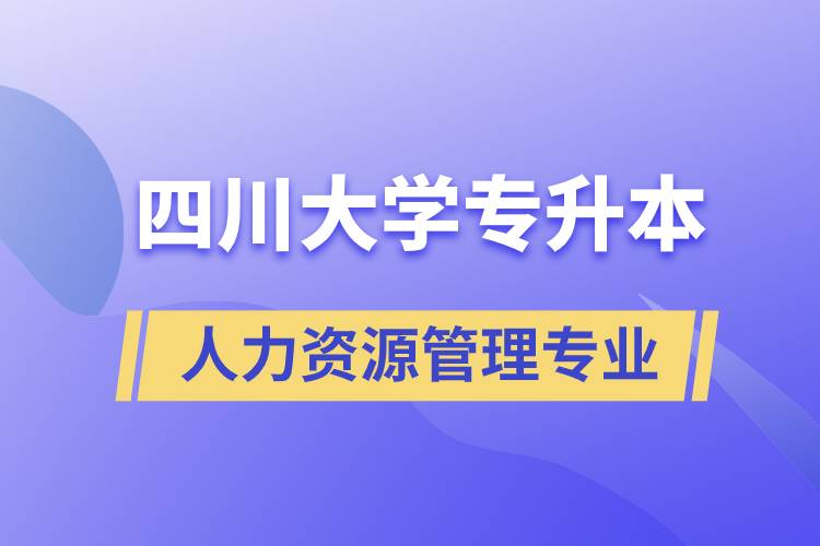 四川大學(xué)人力資源管理專業(yè)專升本報考好不好？