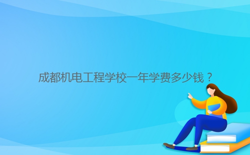 成都機(jī)電工程學(xué)校一年學(xué)費(fèi)多少錢？