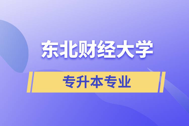 東北財(cái)經(jīng)大學(xué)專升本有哪些專業(yè)可以報(bào)名？