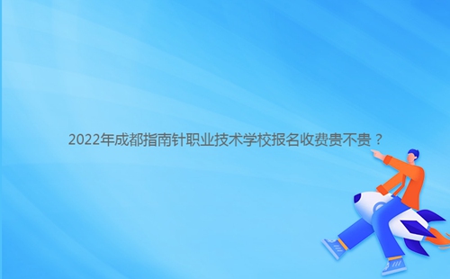 2022年成都指南針職業(yè)技術(shù)學(xué)校報(bào)名收費(fèi)貴不貴？