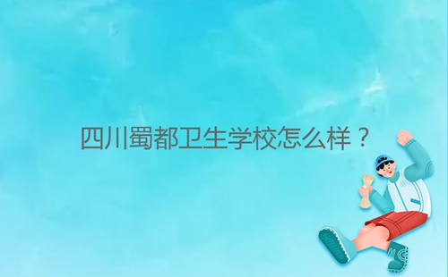 四川蜀都衛(wèi)生學(xué)校怎么樣？
