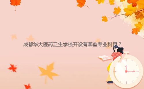 成都華大醫(yī)藥衛(wèi)生學校開設有哪些專業(yè)科目？