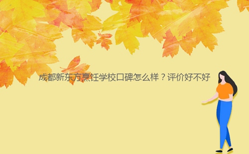 成都新東方烹飪學(xué)?？诒趺礃?？評(píng)價(jià)好不好