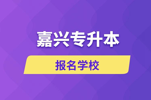 嘉興專升本報(bào)名有哪些學(xué)校？