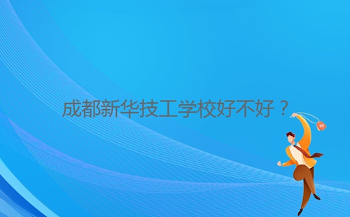 成都新華技工學(xué)校好不好？