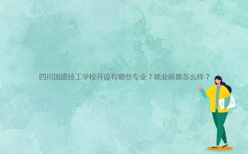 四川國(guó)盛技工學(xué)校開設(shè)有哪些專業(yè)？就業(yè)前景怎么樣？