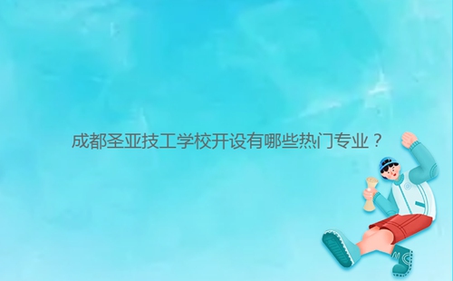 成都圣亞技工學校開設有哪些熱門專業(yè)？