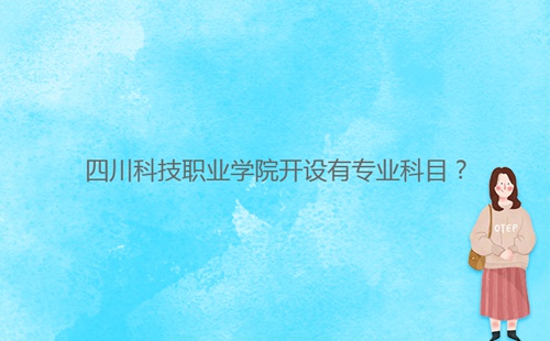 四川科技職業(yè)學(xué)院開設(shè)有專業(yè)科目？
