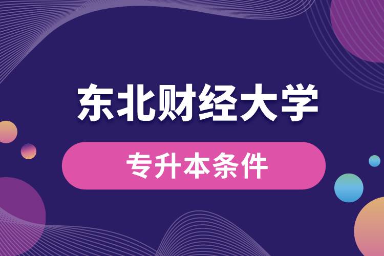 東北財(cái)經(jīng)大學(xué)專升本要什么條件？