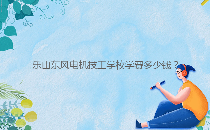 樂山東風電機技工學校學費多少錢？