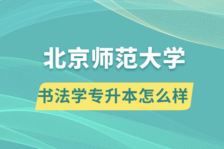 報(bào)考北京師范大學(xué)書法學(xué)專業(yè)專升本怎么樣？