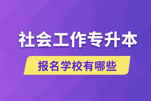社會(huì)工作專升本學(xué)校有哪些可報(bào)名？