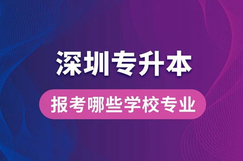 深圳專升本可以報考哪些學(xué)校專業(yè)？
