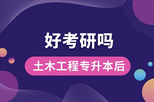 土木工程專升本后好考研嗎？