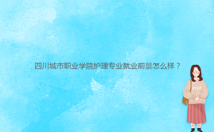 四川城市職業(yè)學(xué)院護理專業(yè)就業(yè)前景怎么樣？