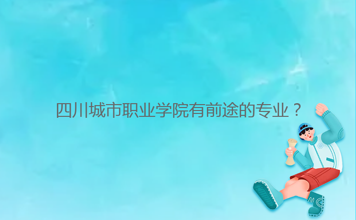 四川城市職業(yè)學(xué)院有前途的專(zhuān)業(yè)?