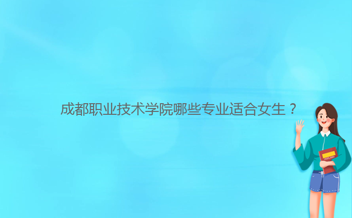  成都職業(yè)技術(shù)學(xué)院哪些專業(yè)適合女生？