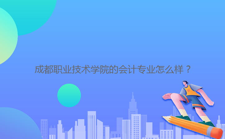 成都職業(yè)技術(shù)學(xué)院的會(huì)計(jì)專(zhuān)業(yè)怎么樣？