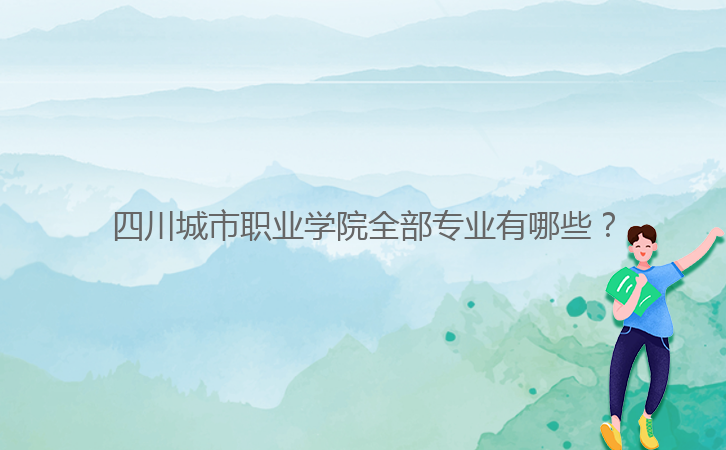 四川城市職業(yè)學(xué)院全部專業(yè)有哪些？