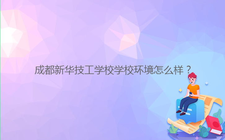 成都新華技工學(xué)校學(xué)校環(huán)境怎么樣？