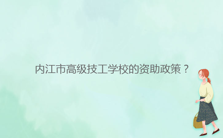 內(nèi)江市高級技工學校的資助政策？
