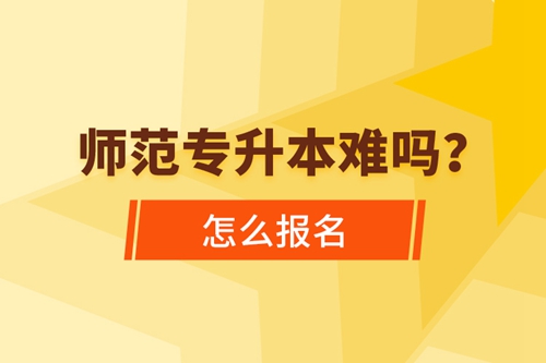 師范專(zhuān)升本難嗎，怎么報(bào)名？