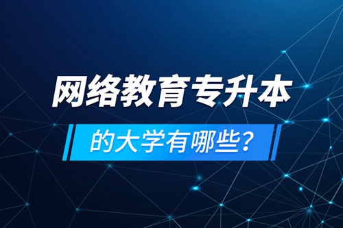 網(wǎng)絡(luò)教育專升本的大學(xué)有哪些？