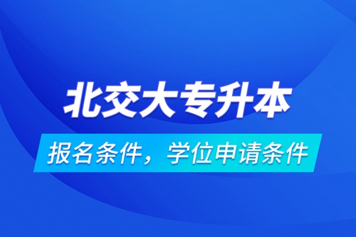 北交大專升本報(bào)名條件，學(xué)位申請(qǐng)條件