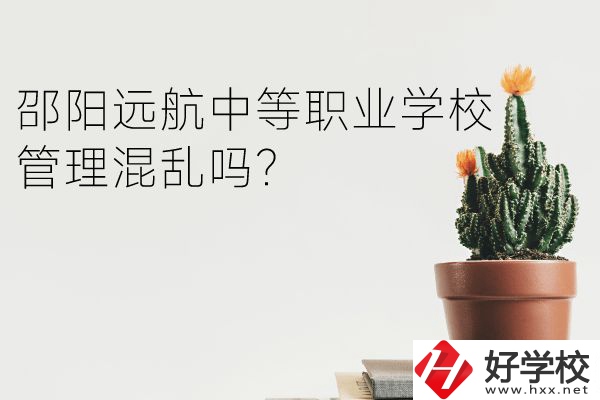 邵陽遠(yuǎn)航中等職業(yè)學(xué)校怎么樣？管理混亂嗎？