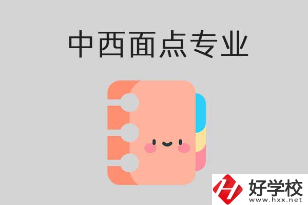 懷化有哪些中專學(xué)?？梢詫W(xué)中西面點專業(yè)？