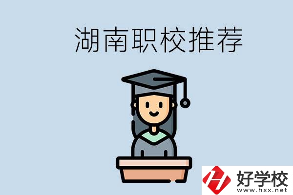 湖南有什么好的職校推薦？職校有哪些專業(yè)？