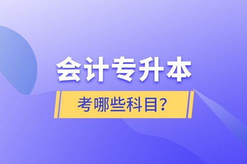 會(huì)計(jì)專升本考哪些科目？