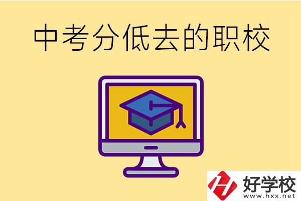 中考分數(shù)低可以去長沙的哪些職校？