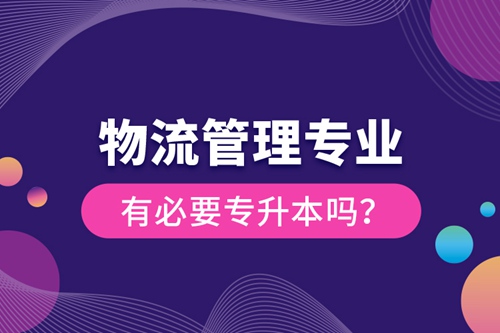 物流管理專(zhuān)業(yè)有必要專(zhuān)升本嗎？