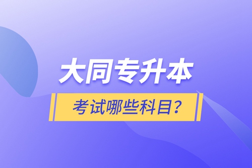 大同專升本考試哪些科目？