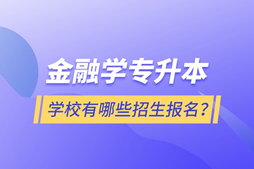 金融學(xué)專升本學(xué)校有哪些招生報(bào)名？