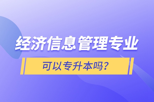 經(jīng)濟(jì)信息管理專業(yè)可以專升本嗎？